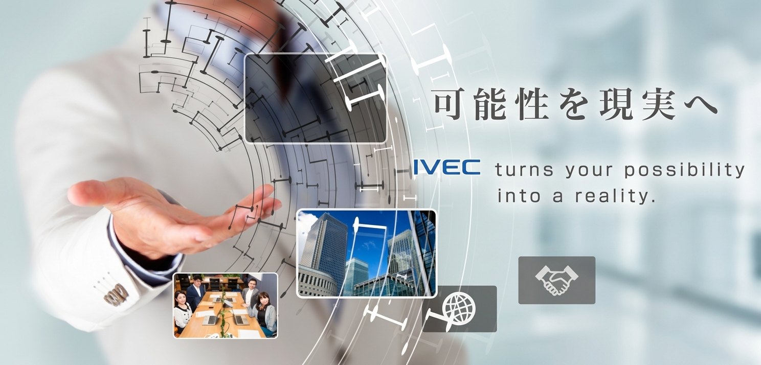 可能性を現実へ　IVEC turns your possibility into a reality.